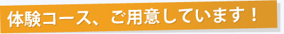 体験コースをご用意しています！